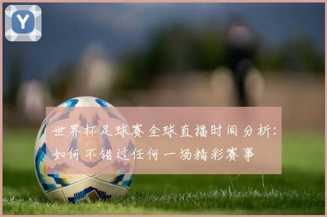 世界杯足球赛全球直播时间分析：如何不错过任何一场精彩赛事