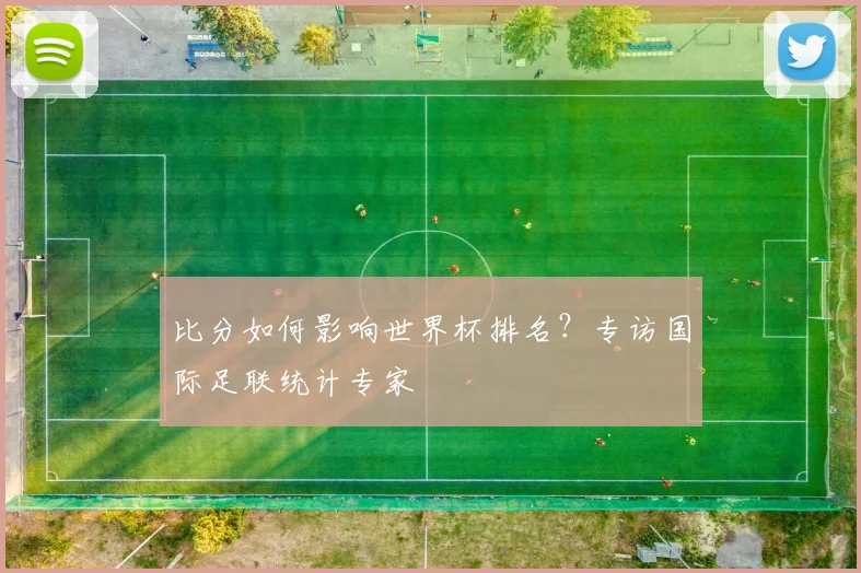 比分如何影响世界杯排名？专访国际足联统计专家